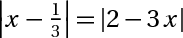 trị tuyệt đối(x-1 /3) = trị tuyệt đối(2-3*x)