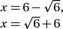 x=6-cÄn báº­c hai(6), x=cÄn báº­c hai(6)+6